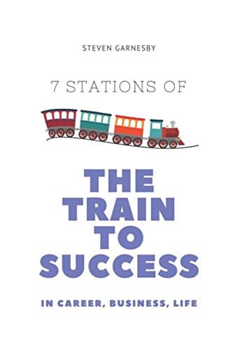 The Train to Success: 7 Train Stations on the Route to Career, Business and Life Success